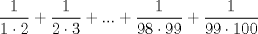 TEX: \[<br />\frac{1}<br />{{1 \cdot 2}} + \frac{1}<br />{{2 \cdot 3}} + ... + \frac{1}<br />{{98 \cdot 99}} + \frac{1}<br />{{99 \cdot 100}}<br />\]