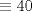 TEX: \( \equiv 40 \)