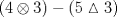 TEX: \[<br />\left( {4 \otimes 3} \right) - \left( {5\vartriangle 3} \right)<br />\]