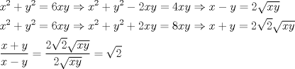 TEX: \[<br />\begin{gathered}<br />  x^2  + y^2  = 6xy \Rightarrow x^2  + y^2  - 2xy = 4xy \Rightarrow x - y = 2\sqrt {xy}  \hfill \\<br />  x^2  + y^2  = 6xy \Rightarrow x^2  + y^2  + 2xy = 8xy \Rightarrow x + y = 2\sqrt 2 \sqrt {xy}  \hfill \\<br />  \frac{{x + y}}<br />{{x - y}} = \frac{{2\sqrt 2 \sqrt {xy} }}<br />{{2\sqrt {xy} }} = \sqrt 2  \hfill \\ <br />\end{gathered} <br />\]