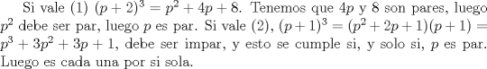 TEX: Si vale (1) $(p+2)^3=p^2+4p+8$. Tenemos que $4p$ y $8$ son pares, luego $p^2$ debe ser par, luego $p$ es par. Si vale (2), $(p+1)^3=(p^2+2p+1)(p+1)=p^3+3p^2+3p+1$, debe ser impar, y esto se cumple si, y solo si, $p$ es par. Luego es cada una por si sola.