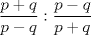 TEX: $\displaystyle \frac{p+q}{p-q}:\frac{p-q}{p+q}$