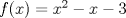 TEX: $f(x) = x^2-x-3$