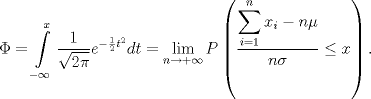 TEX: $$\Phi=\displaystyle \int \limits_{-\infty}^x \dfrac{1}{\sqrt{2\pi}}e^{-\frac{1}{2}t^2}dt=\lim_{n\to +\infty}P\left(\dfrac{\displaystyle \sum_{i=1}^n x_i-n\mu}{n\sigma}\le x\right).$$