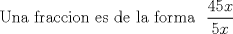 TEX: Una fraccion es de la forma  $\ \displaystyle \frac{45x}{5x}$