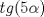 TEX: \[<br />tg(5\alpha )<br />\]<br />