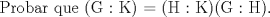 TEX: $$\text{Probar que (G : K) = (H : K)(G : H)}\text{.}$$<br />