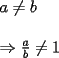 TEX: \[<br />\begin{array}{l}<br /> a \ne b \\ <br />  \\ <br />  \Rightarrow \frac{a}{b} \ne 1 \\ <br /> \end{array}<br />\]