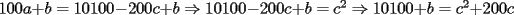 TEX: $100a+b=10100-200c+b\Rightarrow 10100-200c+b=c^2\Rightarrow 10100+b=c^2+200c$