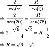 TEX: $\dfrac{2}{sen(\alpha )}=\dfrac{R}{sen(\zeta )}$ \\<br />$ $ \\<br />$ \Rightarrow \dfrac{2}{sen(30)}=\dfrac{R}{sen(75)}$ \\<br />$ $ \\<br />$\Rightarrow 2\cdot \dfrac{\sqrt{6}+\sqrt{2}}{4} = R\cdot \dfrac{1}{2}$ \\<br />$ $ \\<br />$\Rightarrow R = \sqrt{6} + \sqrt{2}$