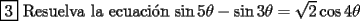 TEX: <br />$\boxed{3}$ Resuelva la ecuaci\'on<br />$\sin{5\theta}-\sin{3\theta} = \sqrt{2}\cos{4\theta}$ \\<br />