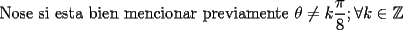 TEX: Nose si esta bien mencionar previamente $\theta \not = k\dfrac{\pi}{8} ; \forall k \in \mathbb{Z}$