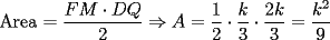 TEX: Area $= \dfrac{FM\cdot DQ}{2} \Rightarrow A = \dfrac{1}{2}\cdot \dfrac{k}{3}\cdot \dfrac{2k}{3} = \dfrac{k^2}{9}<br />$