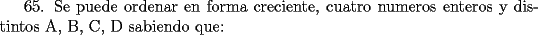 TEX: 65. Se puede ordenar en forma creciente, cuatro numeros enteros y distintos A, B, C, D sabiendo que: