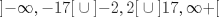 TEX: % MathType!MTEF!2!1!+-<br />% feaafiart1ev1aaatCvAUfeBSjuyZL2yd9gzLbvyNv2CaerbuLwBLn<br />% hiov2DGi1BTfMBaeXatLxBI9gBaerbd9wDYLwzYbItLDharqqtubsr<br />% 4rNCHbGeaGqiVu0Je9sqqrpepC0xbbL8F4rqqrFfpeea0xe9Lq-Jc9<br />% vqaqpepm0xbba9pwe9Q8fs0-yqaqpepae9pg0FirpepeKkFr0xfr-x<br />% fr-xb9adbaqaaeGaciGaaiaabeqaamaabaabaaGcbaWaaKWiaeaacq<br />% GHsislcqGHEisPcaGGSaGaeyOeI0IaaGymaiaaiEdaaiaaw2facaGL<br />% BbaacqGHQicYdaqcJaqaaiabgkHiTiaaikdacaGGSaGaaGOmaaGaay<br />% zxaiaawUfaaiabgQIiipaajmcabaGaaGymaiaaiEdacaGGSaGaeyOh<br />% IuQaey4kaScacaGLDbGaay5waaaaaa!4C80!<br />\[<br />\left] { - \infty , - 17} \right[ \cup \left] { - 2,2} \right[ \cup \left] {17,\infty  + } \right[<br />\]<br />