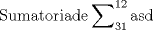 TEX: % MathType!MTEF!2!1!+-<br />% feqaeaartrvr0aaatCvAUfeBSjuyZL2yd9gzLbvyNv2CaerbuLwBLn<br />% hiov2DGi1BTfMBaeXatLxBI9gBaebbnrfifHhDYfgasaacH8srps0l<br />% bbf9q8WrFfeuY-Hhbbf9v8qqaqFr0xc9pk0xbba9q8WqFfea0-yr0R<br />% Yxir-Jbba9q8aq0-yq-He9q8qqQ8frFve9Fve9Ff0dmeaabaqaciGa<br />% caGaaeqabaaaamaaaOqaaiaabofacaqG1bGaaeyBaiaabggacaqG0b<br />% Gaae4BaiaabkhacaqGPbGaaeyyaiaabccacaqGKbGaaeyzaiaabcca<br />% daaeWaqaaiaabggacaqGZbGaaeizaaWcbaGaae4maiaabgdaaeaaca<br />% qGXaGaaeOmaaqdcqGHris5aaaa!449F!<br />$$<br />{\rm Sumatoria de }\sum\nolimits_{{\rm 31}}^{{\rm 12}} {{\rm asd}} <br />$$<br />