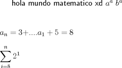 TEX:  \textsf {hola mundo matematico xd $a^a$  $b^a$ \\<br />\\<br />\\<br />$a_n=3+$....$a_1+5=8$\\<br />\\ $\displaystyle\sum_{i=8}^{n}{2^1}$ }