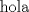 TEX: \[<br />{\text{hola}}<br />\]<br />