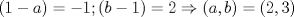 TEX: $(1-a)=-1; (b-1)=2\Rightarrow (a,b)=(2,3)$