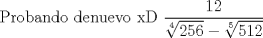 TEX:  Probando denuevo xD $\dfrac {12}{ \sqrt [4]{256}- \sqrt [5]{512} }$ 