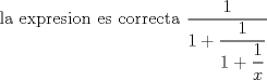 TEX: la expresion es correcta $\dfrac{1}{1+\dfrac{1}{1+\dfrac{1}{x}}}$