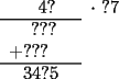 TEX: \begin{tabular}{cc}<br />$\ \ 4?$ &$\cdot\ ?7$\\<br />\cline{0-0}<br />$\ ???$ &\ \\<br />$+???\ \ \ \ $ &\ \\<br />\cline{0-0}<br />$34?5$ & \  <br />\end{tabular}