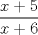 TEX: $\dfrac{x+5}{x+6}$