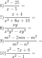 TEX: % MathType!MTEF!2!1!+-<br />% feaafiart1ev1aaatCvAUfeBSjuyZL2yd9gzLbvyNv2CaerbuLwBLn<br />% hiov2DGi1BTfMBaeXatLxBI9gBaerbd9wDYLwzYbItLDharqqtubsr<br />% 4rNCHbGeaGqiVu0Je9sqqrpepC0xbbL8F4rqqrFfpeea0xe9Lq-Jc9<br />% vqaqpepm0xbba9pwe9Q8fs0-yqaqpepae9pg0FirpepeKkFr0xfr-x<br />% fr-xb9adbaqaaeGaciGaaiaabeqaamaabaabaaGceaqabeaacaaI2a<br />% GaaiykamaalaaabaGaamiEamaaCaaaleqabaGaaGOmaaaakiabgkHi<br />% TiaaikdacaaI1aaabaGaamiEaiabgkHiTiaaiwdaaaGaeyypa0daba<br />% GaaG4naiaacMcadaWcaaqaaiaadIhacqGHRaWkcaaI0aaabaGaamiE<br />% amaaCaaaleqabaGaaGOmaaaakiabgUcaRiaaiIdacaWG4bGaey4kaS<br />% IaaGymaiaaiAdaaaGaeyypa0dabaGaaGioaiaacMcadaWcaaqaaiaa<br />% dIhacaWG5baabaGaamiEamaaCaaaleqabaGaaGOmaaaakiaadMhada<br />% ahaaWcbeqaaiaaikdaaaGccqGHsislcaWG4bGaamyEamaaCaaaleqa<br />% baGaaG4maaaaaaGccqGH9aqpaeaacaaI5aGaaiykamaalaaabaGaam<br />% yBamaaCaaaleqabaGaaGOmaaaakiabgkHiTiaaikdacaWGTbGaamOB<br />% aiabgkHiTiaad2gadaahaaWcbeqaaiaaikdaaaaakeaacaWGTbWaaW<br />% baaSqabeaacaaIYaaaaOGaeyOeI0IaamOBamaaCaaaleqabaGaaGOm<br />% aaaaaaGccqGH9aqpaeaacaaIXaGaaGimaiaacMcadaWcaaqaaiaadI<br />% hadaahaaWcbeqaaiaaikdaaaGccqGHsislcaaI3aGaamiEaiabgUca<br />% RiaaiAdaaeaacaWG4bWaaWbaaSqabeaacaaIYaaaaOGaeyOeI0IaaG<br />% ymaaaacqGH9aqpaaaa!7457!<br />\[<br />\begin{gathered}<br />  6)\frac{{x^2  - 25}}<br />{{x - 5}} =  \hfill \\<br />  7)\frac{{x + 4}}<br />{{x^2  + 8x + 16}} =  \hfill \\<br />  8)\frac{{xy}}<br />{{x^2 y^2  - xy^3 }} =  \hfill \\<br />  9)\frac{{m^2  - 2mn - m^2 }}<br />{{m^2  - n^2 }} =  \hfill \\<br />  10)\frac{{x^2  - 7x + 6}}<br />{{x^2  - 1}} =  \hfill \\ <br />\end{gathered} <br />\]<br />
