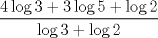 TEX: % MathType!MTEF!2!1!+-<br />% feaafiart1ev1aaatCvAUfeBSjuyZL2yd9gzLbvyNv2CaerbuLwBLn<br />% hiov2DGi1BTfMBaeXatLxBI9gBaerbd9wDYLwzYbItLDharqqtubsr<br />% 4rNCHbGeaGqiVu0Je9sqqrpepC0xbbL8F4rqqrFfpeea0xe9Lq-Jc9<br />% vqaqpepm0xbba9pwe9Q8fs0-yqaqpepae9pg0FirpepeKkFr0xfr-x<br />% fr-xb9adbaqaaeGaciGaaiaabeqaamaabaabaaGcbaWaaSaaaeaaca<br />% aI0aGaciiBaiaac+gacaGGNbGaaG4maiabgUcaRiaaiodaciGGSbGa<br />% ai4BaiaacEgacaaI1aGaey4kaSIaciiBaiaac+gacaGGNbGaaGOmaa<br />% qaaiGacYgacaGGVbGaai4zaiaaiodacqGHRaWkciGGSbGaai4Baiaa<br />% cEgacaaIYaaaaaaa!4BDF!<br />$$<br />\frac{{4\log 3 + 3\log 5 + \log 2}}<br />{{\log 3 + \log 2}}<br />$$