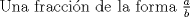 TEX: Una fraccin de la forma $\frac{a}{b}$