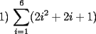 TEX: 1) $\displaystyle\sum_{i=1}^{6}(2i^2+2i+1)$