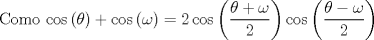TEX: Como $\cos \left( \theta \right) + \cos \left( \omega \right) = 2\cos \left( \dfrac{\theta + \omega}{2} \right) \cos \left( \dfrac{\theta - \omega}{2} \right)$
