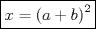 TEX: $\boxed{x = \left( {a + b} \right)^2 }$