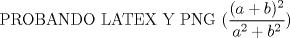 TEX: PROBANDO LATEX Y PNG $ (\dfrac{(a+b)^2}{a^2+b^2})$