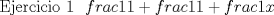 TEX: Ejercicio 1 $ \displaystyle \ frac{1}{1+frac{1}{1+frac{1}{x}}}  $ 
