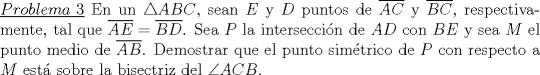 TEX: \noindent\underline{$Problema\ 3$} En un $\triangle{ABC}$, sean $E$ y $D$ puntos de $\overline{AC}$ y $\overline{BC}$, respectivamente, tal que $\overline{AE}=\overline{BD}$. Sea $P$ la intersecci\'on de $AD$ con $BE$ y sea $M$ el punto medio de $\overline{AB}$. Demostrar que el punto sim\'etrico de $P$ con respecto a $M$ est\'a sobre la bisectriz del $\angle{ACB}$.