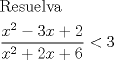 TEX: % MathType!MTEF!2!1!+-<br />% feaafiart1ev1aaatCvAUfeBSjuyZL2yd9gzLbvyNv2CaerbuLwBLn<br />% hiov2DGi1BTfMBaeXatLxBI9gBaerbd9wDYLwzYbItLDharqqtubsr<br />% 4rNCHbGeaGqiVu0Je9sqqrpepC0xbbL8F4rqqrFfpeea0xe9Lq-Jc9<br />% vqaqpepm0xbba9pwe9Q8fs0-yqaqpepae9pg0FirpepeKkFr0xfr-x<br />% fr-xb9adbaqaaeGaciGaaiaabeqaamaabaabaaGceaqabeaacaqGsb<br />% GaaeyzaiaabohacaqG1bGaaeyzaiaabYgacaqG2bGaaeyyaaqaamaa<br />% laaabaGaamiEamaaCaaaleqabaGaaGOmaaaakiabgkHiTiaaiodaca<br />% WG4bGaey4kaSIaaGOmaaqaaiaadIhadaahaaWcbeqaaiaaikdaaaGc<br />% cqGHRaWkcaaIYaGaamiEaiabgUcaRiaaiAdaaaGaeyipaWJaaG4maa<br />% aaaa!4B86!<br />\[<br />\begin{gathered}<br />  {\text{Resuelva}} \hfill \\<br />  \frac{{x^2  - 3x + 2}}<br />{{x^2  + 2x + 6}} < 3 \hfill \\ <br />\end{gathered} <br />\]<br />