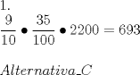 TEX: \[<br />\begin{array}{l}<br /> 1. \\ <br /> \dfrac{{9}}{{10}} \bullet \dfrac{{35}}{{100}} \bullet 2200 = 693 \\ <br />  \\ <br /> Alternativa\_C \\ <br /> \end{array}<br />\]