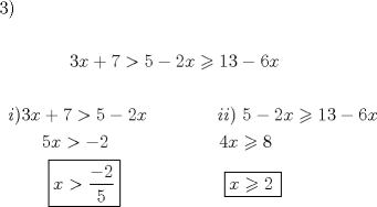 TEX: % MathType!MTEF!2!1!+-<br />% feaafiart1ev1aaatCvAUfeBSjuyZL2yd9gzLbvyNv2CaerbuLwBLn<br />% hiov2DGi1BTfMBaeXatLxBI9gBaerbd9wDYLwzYbItLDharqqtubsr<br />% 4rNCHbGeaGqiVu0Je9sqqrpepC0xbbL8F4rqqrFfpeea0xe9Lq-Jc9<br />% vqaqpepm0xbba9pwe9Q8fs0-yqaqpepae9pg0FirpepeKkFr0xfr-x<br />% fr-xb9adbaqaaeGaciGaaiaabeqaamaabaabaaGceaqabeaacaaIZa<br />% GaaiykaaqaaaqaaiaaykW7caaMc8UaaGPaVlaaykW7caaMc8UaaGPa<br />% VlaaykW7caaMc8UaaGPaVlaaykW7caaMc8UaaGPaVlaaykW7caaMc8<br />% UaaGPaVlaaykW7caaMc8UaaGPaVlaaykW7caaMc8UaaGPaVlaaykW7<br />% caaMc8UaaG4maiaadIhacqGHRaWkcaaI3aGaeyOpa4JaaGynaiabgk<br />% HiTiaaikdacaWG4bGaeyyzImRaaGymaiaaiodacqGHsislcaaI2aGa<br />% amiEaaqaaaqaaiaaykW7caaMc8UaaGPaVlaadMgacaGGPaGaaG4mai<br />% aadIhacqGHRaWkcaaI3aGaeyOpa4JaaGynaiabgkHiTiaaikdacaWG<br />% 4bGaaGPaVlaaykW7caaMc8UaaGPaVlaaykW7caaMc8UaaGPaVlaayk<br />% W7caaMc8UaaGPaVlaaykW7caaMc8UaaGPaVlaaykW7caaMc8UaaGPa<br />% VlaaykW7caaMc8UaaGPaVlaaykW7caaMc8UaaGPaVlaaykW7caWGPb<br />% GaamyAaiaacMcacaaMc8UaaGPaVlaaiwdacqGHsislcaaIYaGaamiE<br />% aiabgwMiZkaaigdacaaIZaGaeyOeI0IaaGOnaiaadIhaaeaacaaMc8<br />% UaaGPaVlaaykW7caaMc8UaaGPaVlaaykW7caaMc8UaaGPaVlaaykW7<br />% caaMc8UaaGPaVlaaykW7caaMc8UaaGPaVlaaiwdacaWG4bGaeyOpa4<br />% JaeyOeI0IaaGOmaiaaykW7caaMc8UaaGPaVlaaykW7caaMc8UaaGPa<br />% VlaaykW7caaMc8UaaGPaVlaaykW7caaMc8UaaGPaVlaaykW7caaMc8<br />% UaaGPaVlaaykW7caaMc8UaaGPaVlaaykW7caaMc8UaaGPaVlaaykW7<br />% caaMc8UaaGPaVlaaykW7caaMc8UaaGPaVlaaykW7caaMc8UaaGPaVl<br />% aaykW7caaMc8UaaGPaVlaaykW7caaMc8UaaGPaVlaaisdacaWG4bGa<br />% eyyzImRaaGioaiaaykW7caaMc8UaaGPaVlaaykW7caaMc8UaaGPaVl<br />% aaykW7caaMc8oabaGaaGPaVlaaykW7caaMc8UaaGPaVlaaykW7caaM<br />% c8UaaGPaVlaaykW7caaMc8UaaGPaVlaaykW7caaMc8UaaGPaVlaayk<br />% W7caaMc8UaaGPaVpaaL4babaGaamiEaiabg6da+maalaaabaGaeyOe<br />% I0IaaGOmaaqaaiaaiwdaaaaaaiaaykW7caaMc8UaaGPaVlaaykW7ca<br />% aMc8UaaGPaVlaaykW7caaMc8UaaGPaVlaaykW7caaMc8UaaGPaVlaa<br />% ykW7caaMc8UaaGPaVlaaykW7caaMc8UaaGPaVlaaykW7caaMc8UaaG<br />% PaVlaaykW7caaMc8UaaGPaVlaaykW7caaMc8UaaGPaVlaaykW7caaM<br />% c8UaaGPaVlaaykW7caaMc8UaaGPaVlaaykW7daqjEaqaaiaadIhacq<br />% GHLjYScaaIYaGaaGPaVdaaaaaa!626A!<br />\[<br />\begin{gathered}<br />  3) \hfill \\<br />   \hfill \\<br />  \,\,\,\,\,\,\,\,\,\,\,\,\,\,\,\,\,\,\,\,\,\,\,3x + 7 > 5 - 2x \geqslant 13 - 6x \hfill \\<br />   \hfill \\<br />  \,\,\,i)3x + 7 > 5 - 2x\,\,\,\,\,\,\,\,\,\,\,\,\,\,\,\,\,\,\,\,\,\,\,ii)\,\,5 - 2x \geqslant 13 - 6x \hfill \\<br />  \,\,\,\,\,\,\,\,\,\,\,\,\,\,5x >  - 2\,\,\,\,\,\,\,\,\,\,\,\,\,\,\,\,\,\,\,\,\,\,\,\,\,\,\,\,\,\,\,\,\,\,\,\,4x \geqslant 8\,\,\,\,\,\,\,\, \hfill \\<br />  \,\,\,\,\,\,\,\,\,\,\,\,\,\,\,\,\boxed{x > \frac{{ - 2}}<br />{5}}\,\,\,\,\,\,\,\,\,\,\,\,\,\,\,\,\,\,\,\,\,\,\,\,\,\,\,\,\,\,\,\,\,\,\boxed{x \geqslant 2\,} \hfill \\ <br />\end{gathered} <br />\]<br />