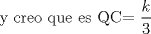 TEX:  y creo que es QC= $\displaystyle \frac{k}{3}$