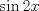 TEX: \[<br />\sin 2x<br />\]<br />