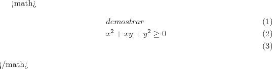 TEX:  <br /><math>\begin{align}<br />  & demostrar \\ <br /> & {{x}^{2}}+xy+{{y}^{2}}\ge 0 \\ <br />\end{align}</math><br />