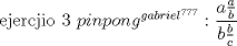 TEX: ejercjio 3 $pin pong^{gabriel^{777}}: \dfrac{a\frac{a}{b}}{b\frac{b}{c}}$ 