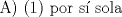 TEX: A) (1) por s� sola