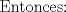 TEX: $$\text{Entonces:}$$