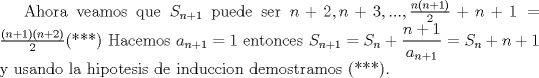 TEX: Ahora veamos que $S_{n+1}$ puede ser $n+2,n+3,...,\frac{n(n+1)}{2}+n+1= \frac{(n+1)(n+2)}{2}$(***) Hacemos $a_{n+1}=1$ entonces $S_{n+1}=S_n+ \dfrac{n+1}{a_{n+1}}=S_n+n+1$ y usando la hipotesis de induccion demostramos (***).