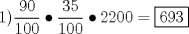 TEX: % MathType!MTEF!2!1!+-<br />% feaafiart1ev1aaatCvAUfeBSjuyZL2yd9gzLbvyNv2CaerbuLwBLn<br />% hiov2DGi1BTfMBaeXatLxBI9gBaerbd9wDYLwzYbItLDharqqtubsr<br />% 4rNCHbGeaGqiVu0Je9sqqrpepC0xbbL8F4rqqrFfpeea0xe9Lq-Jc9<br />% vqaqpepm0xbba9pwe9Q8fs0-yqaqpepae9pg0FirpepeKkFr0xfr-x<br />% fr-xb9adbaqaaeGaciGaaiaabeqaamaabaabaaGcbaGaaGymaiaacM<br />% cadaWcaaqaaiaaiMdacaaIWaaabaGaaGymaiaaicdacaaIWaaaaiab<br />% gkci3oaalaaabaGaaG4maiaaiwdaaeaacaaIXaGaaGimaiaaicdaaa<br />% GaeyOiGCRaaGOmaiaaikdacaaIWaGaaGimaiabg2da9maaL4babaGa<br />% aGOnaiaaiMdacaaIZaaaaaaa!484F!<br />\[<br />1)\frac{{90}}<br />{{100}} \bullet \frac{{35}}<br />{{100}} \bullet 2200 = \boxed{693}<br />\]<br />