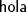 TEX: \[<br />{\textsf{hola}}<br />\]<br />