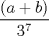 TEX: $\dfrac{(a+b)}{3^7}$