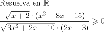 TEX: % MathType!MTEF!2!1!+-<br />% feaafiart1ev1aaatCvAUfeBSjuyZL2yd9gzLbvyNv2CaerbuLwBLn<br />% hiov2DGi1BTfMBaeXatLxBI9gBaerbd9wDYLwzYbItLDharqqtubsr<br />% 4rNCHbGeaGqiVu0Je9sqqrpepC0xbbL8F4rqqrFfpeea0xe9Lq-Jc9<br />% vqaqpepm0xbba9pwe9Q8fs0-yqaqpepae9pg0FirpepeKkFr0xfr-x<br />% fr-xb9adbaqaaeGaciGaaiaabeqaamaabaabaaGceaqabeaacaqGsb<br />% GaaeyzaiaabohacaqG1bGaaeyzaiaabYgacaqG2bGaaeyyaiaabcca<br />% caqGLbGaaeOBaiaabccacqWIDesOaeaadaWcaaqaamaakaaabaGaam<br />% iEaiabgUcaRiaaikdaaSqabaGccqGHflY1daqadaqaaiaadIhadaah<br />% aaWcbeqaaiaaikdaaaGccqGHsislcaaI4aGaamiEaiabgUcaRiaaig<br />% dacaaI1aaacaGLOaGaayzkaaaabaWaaOaaaeaacaaIZaGaamiEamaa<br />% CaaaleqabaGaaGOmaaaakiabgUcaRiaaikdacaWG4bGaey4kaSIaaG<br />% ymaiaaicdaaSqabaGccqGHflY1daqadaqaaiaaikdacaWG4bGaey4k<br />% aSIaaG4maaGaayjkaiaawMcaaaaacqGHLjYScaaIWaaaaaa!60EC!<br />\[<br />\begin{gathered}<br />  {\text{Resuelva en }}\mathbb{R} \hfill \\<br />  \frac{{\sqrt {x + 2}  \cdot \left( {x^2  - 8x + 15} \right)}}<br />{{\sqrt {3x^2  + 2x + 10}  \cdot \left( {2x + 3} \right)}} \geqslant 0 \hfill \\ <br />\end{gathered} <br />\]<br />